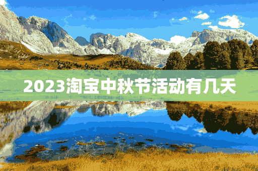 2023淘宝中秋节活动有几天(淘宝中秋节活动时间2021)